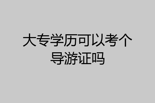 大专学历可以考个导游证吗