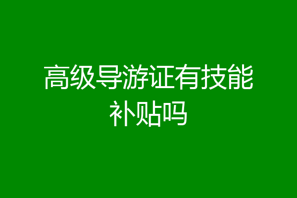 高级导游证有技能补贴吗