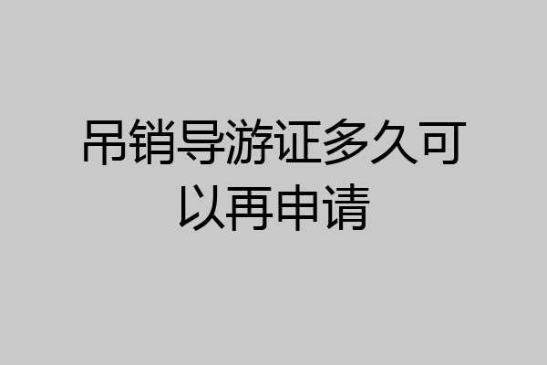 吊销导游证多久可以再申请