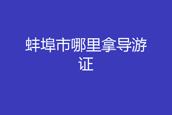 蚌埠市哪里拿导游证