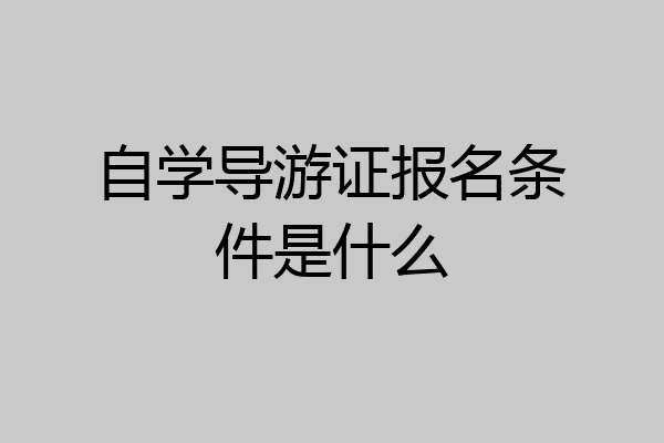 自学导游证报名条件是什么