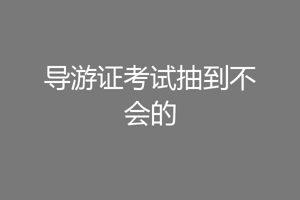 导游证考试抽到不会的