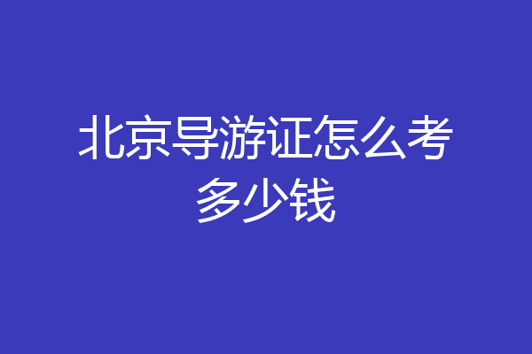 北京导游证怎么考多少钱