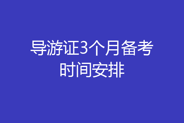 导游证3个月备考时间安排