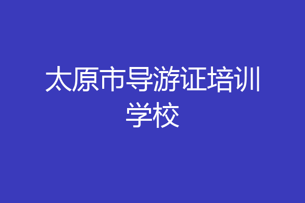 太原市导游证培训学校