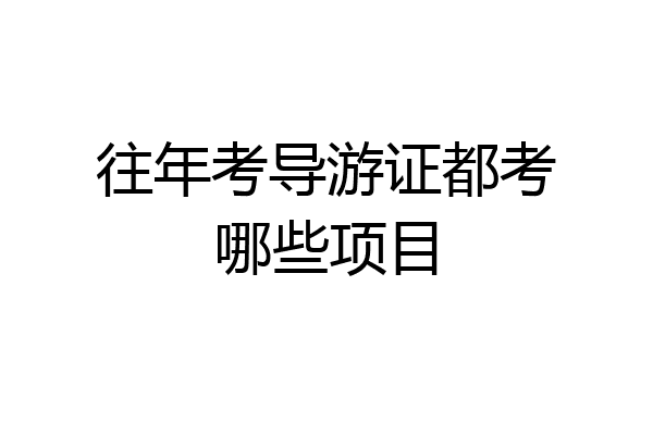 往年考导游证都考哪些项目