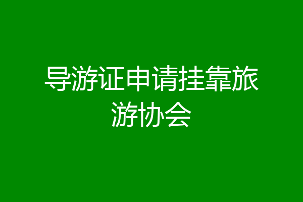 导游证申请挂靠旅游协会