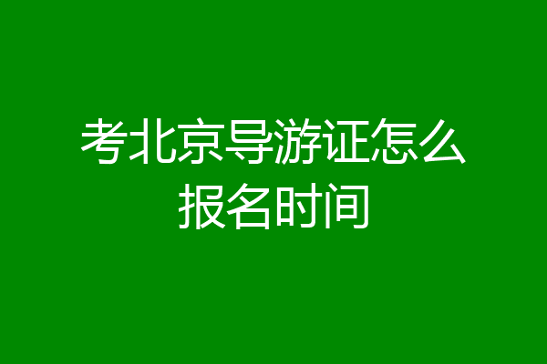 考北京导游证怎么报名时间
