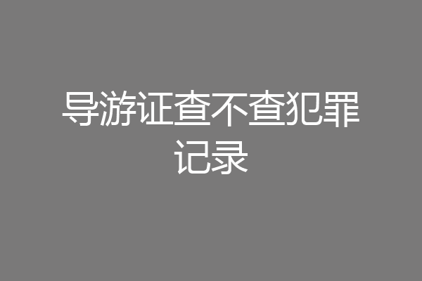 导游证查不查犯罪记录