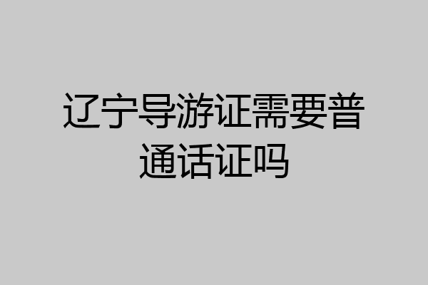辽宁导游证需要普通话证吗