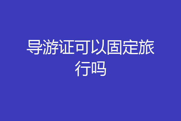 导游证可以固定旅行吗