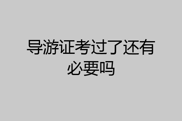 导游证考过了还有必要吗