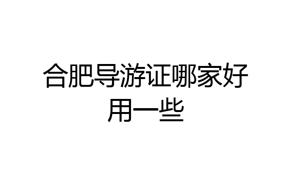 合肥导游证哪家好用一些
