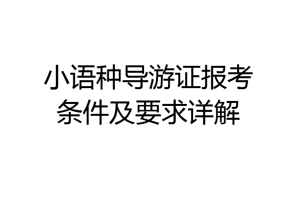 小语种导游证报考条件及要求详解