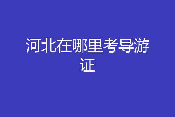 河北在哪里考导游证