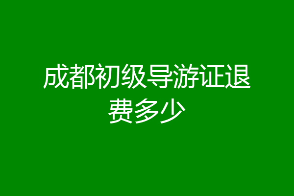 成都初级导游证退费多少