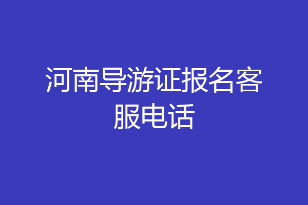 河南导游证报名客服电话