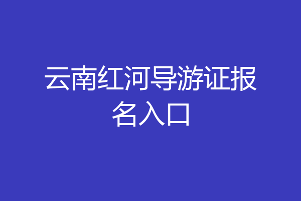 云南红河导游证报名入口