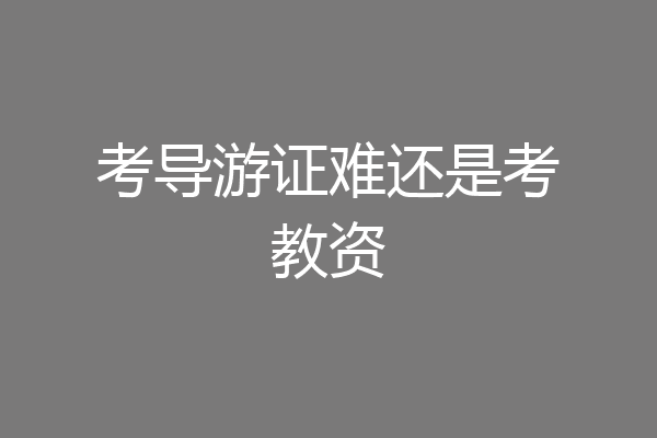 考导游证难还是考教资