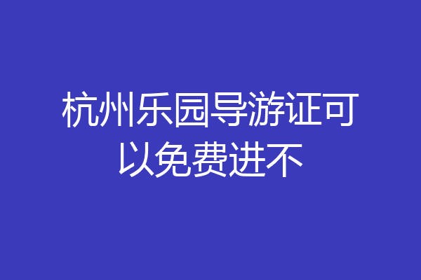 杭州乐园导游证可以免费进不
