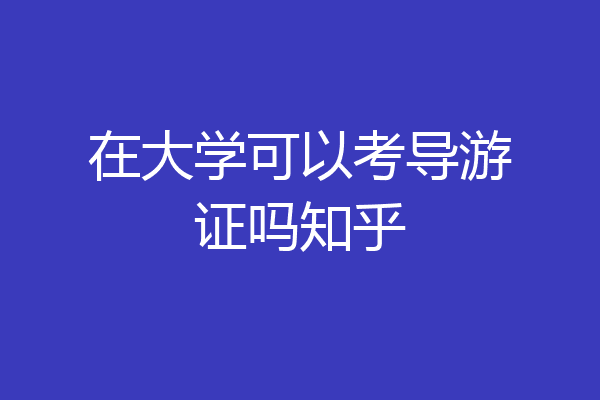 在大学可以考导游证吗知乎