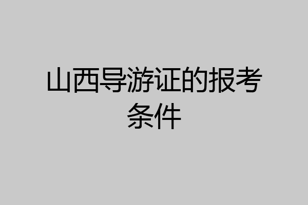 山西导游证的报考条件