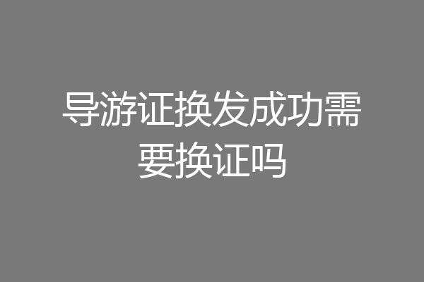 导游证换发成功需要换证吗