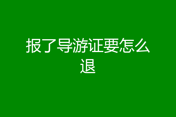 报了导游证要怎么退