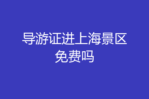 导游证进上海景区免费吗