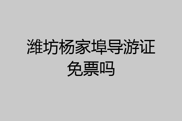 潍坊杨家埠导游证免票吗