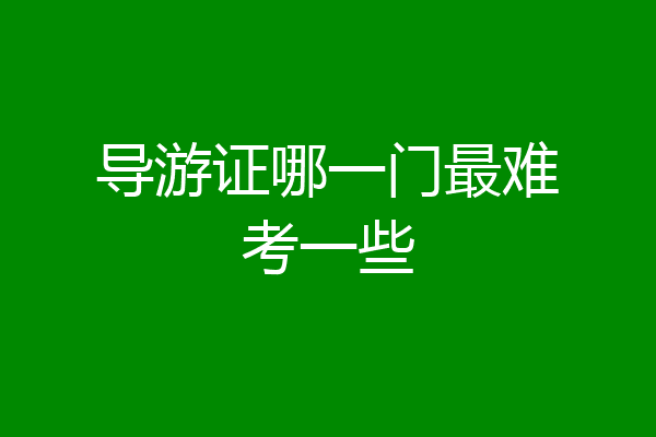 导游证哪一门最难考一些