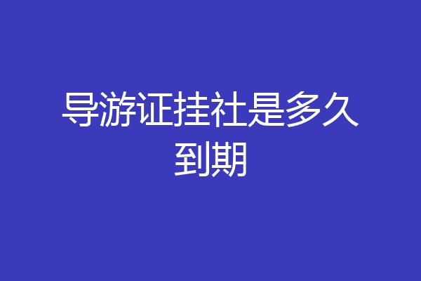 导游证挂社是多久到期