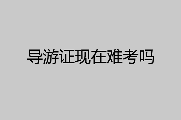 导游证现在难考吗