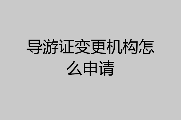 导游证变更机构怎么申请