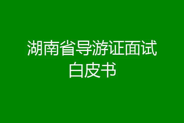 湖南省导游证面试白皮书