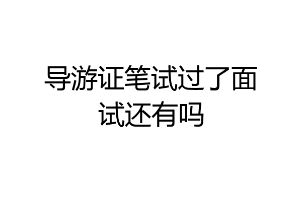 导游证笔试过了面试还有吗