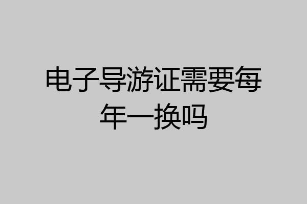 电子导游证需要每年一换吗