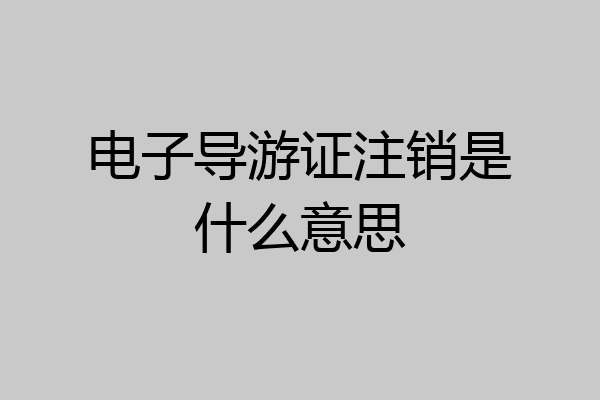 电子导游证注销是什么意思