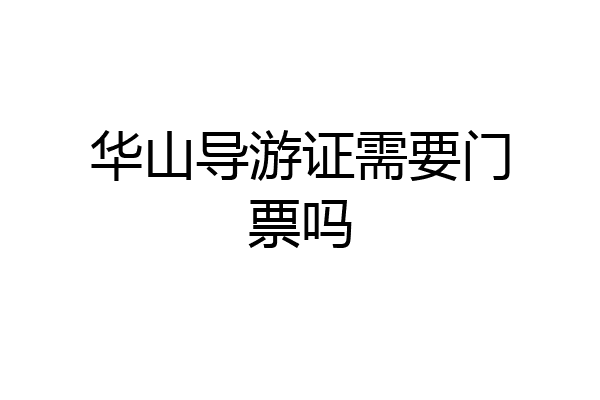 华山导游证需要门票吗
