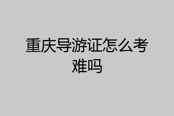 重庆导游证怎么考难吗