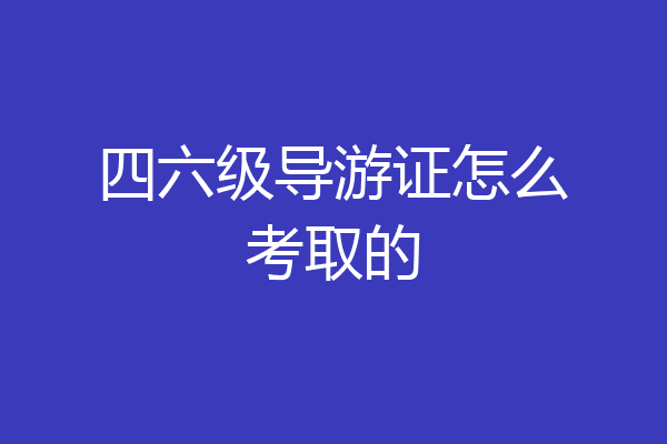 四六级导游证怎么考取的