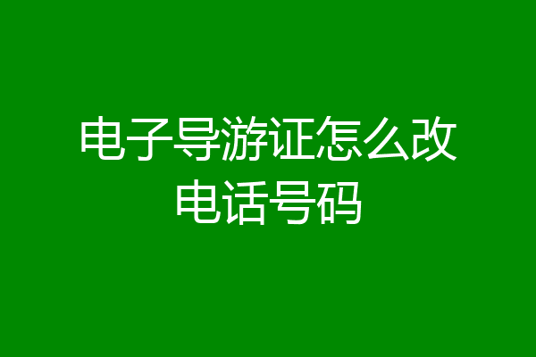 电子导游证怎么改电话号码