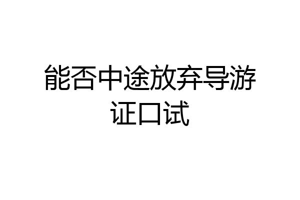 能否中途放弃导游证口试