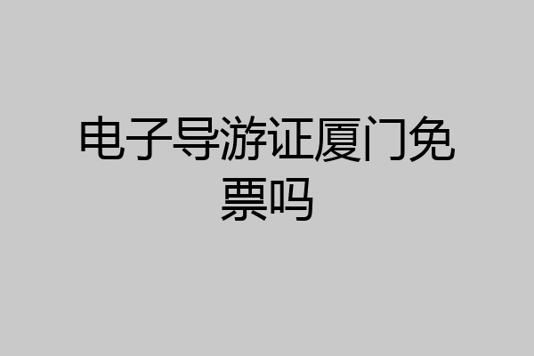 电子导游证厦门免票吗