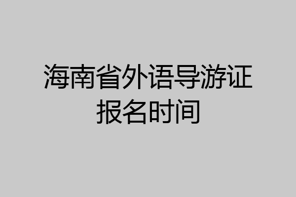 海南省外语导游证报名时间