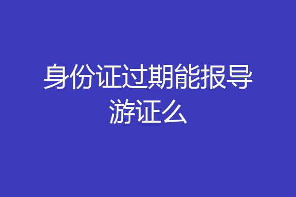 身份证过期能报导游证么