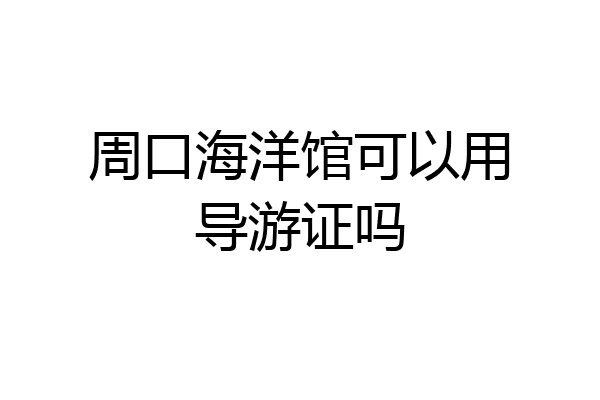 周口海洋馆可以用导游证吗