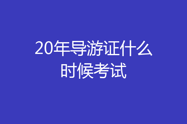 20年导游证什么时候考试