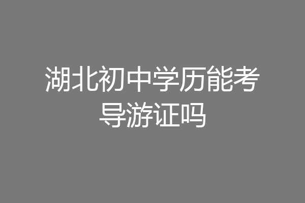 湖北初中学历能考导游证吗