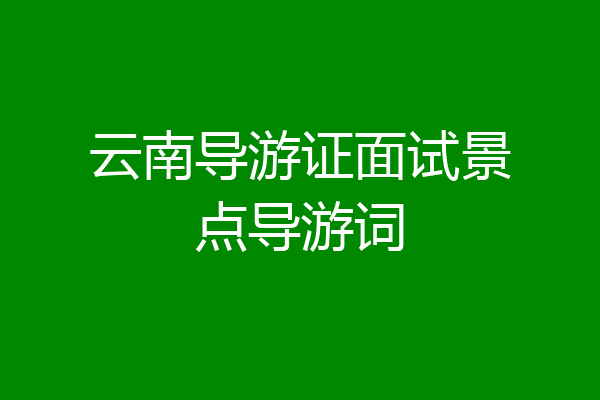 云南导游证面试景点导游词